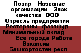 Повар › Название организации ­ Знак качества, ООО › Отрасль предприятия ­ Рестораны, фастфуд › Минимальный оклад ­ 20 000 - Все города Работа » Вакансии   . Башкортостан респ.,Баймакский р-н